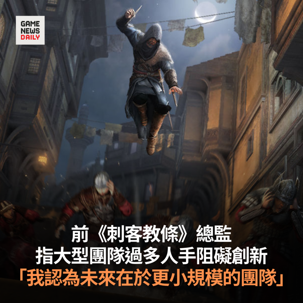 前《刺客教條》總監指大型團隊過多人手阻礙創新　「我認為未來在於更小規模的團隊」